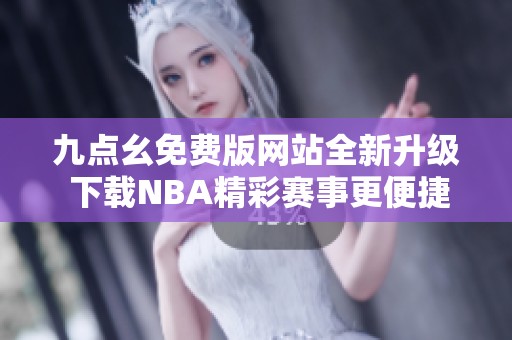 九点幺免费版网站全新升级 下载NBA精彩赛事更便捷