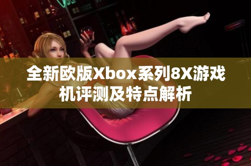 全新欧版Xbox系列8X游戏机评测及特点解析