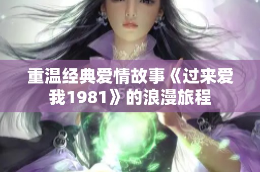 重温经典爱情故事《过来爱我1981》的浪漫旅程