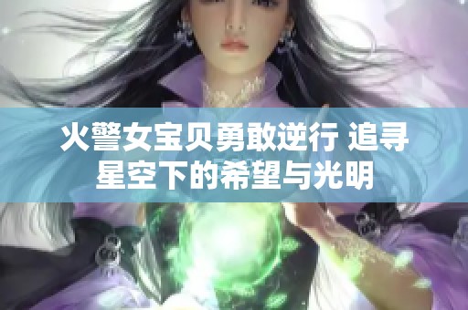 火警女宝贝勇敢逆行 追寻星空下的希望与光明