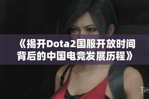 《揭开Dota2国服开放时间背后的中国电竞发展历程》