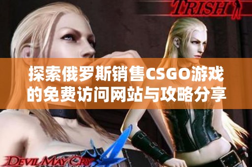 探索俄罗斯销售CSGO游戏的免费访问网站与攻略分享