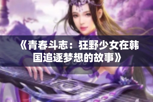 《青春斗志：狂野少女在韩国追逐梦想的故事》