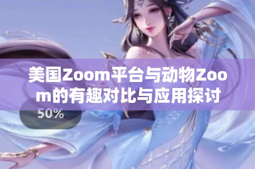 美国Zoom平台与动物Zoom的有趣对比与应用探讨