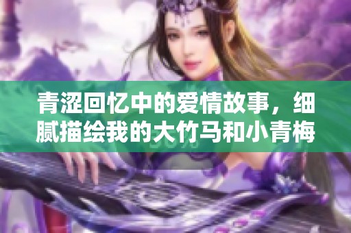 青涩回忆中的爱情故事，细腻描绘我的大竹马和小青梅