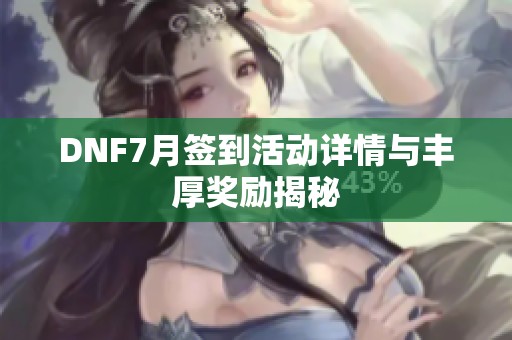 DNF7月签到活动详情与丰厚奖励揭秘