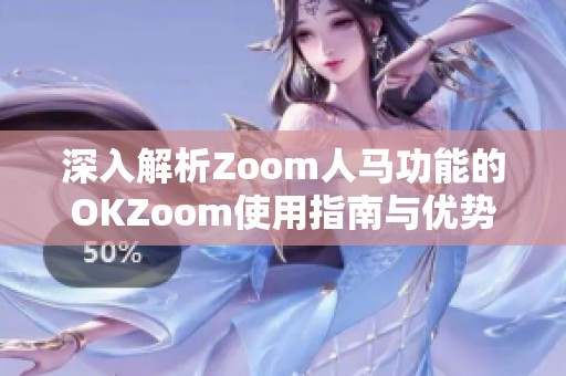 深入解析Zoom人马功能的OKZoom使用指南与优势分析