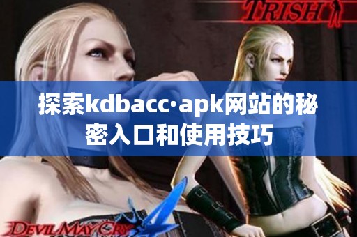 探索kdbacc·apk网站的秘密入口和使用技巧