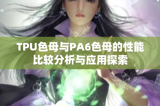 TPU色母与PA6色母的性能比较分析与应用探索