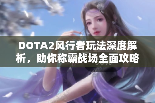 DOTA2风行者玩法深度解析，助你称霸战场全面攻略！