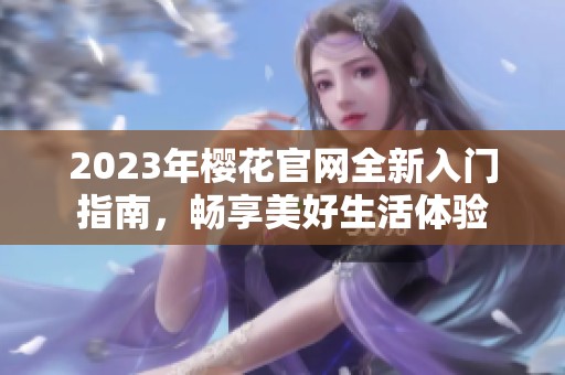 2023年樱花官网全新入门指南，畅享美好生活体验