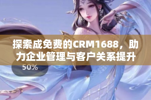 探索成免费的CRM1688，助力企业管理与客户关系提升