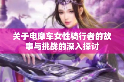 关于电摩车女性骑行者的故事与挑战的深入探讨