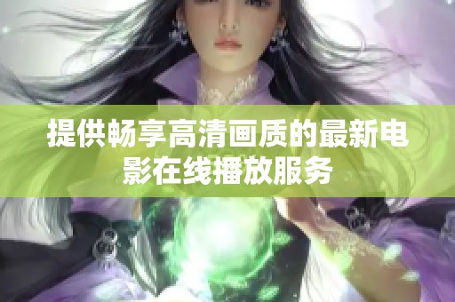 提供畅享高清画质的最新电影在线播放服务