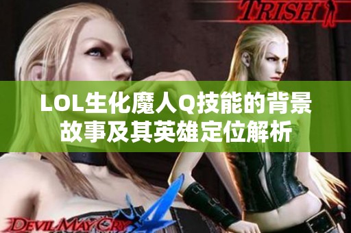 LOL生化魔人Q技能的背景故事及其英雄定位解析