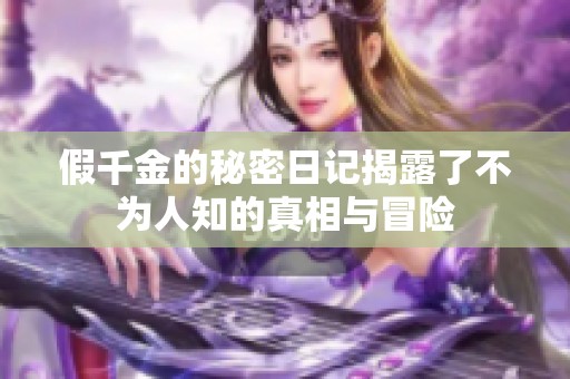 假千金的秘密日记揭露了不为人知的真相与冒险