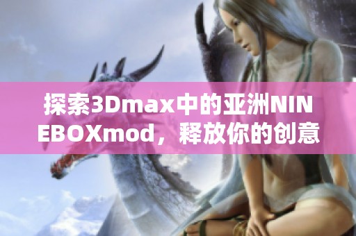 探索3Dmax中的亚洲NINEBOXmod，释放你的创意潜能