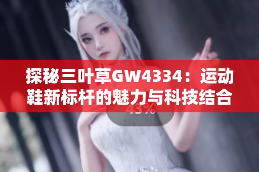 探秘三叶草GW4334：运动鞋新标杆的魅力与科技结合