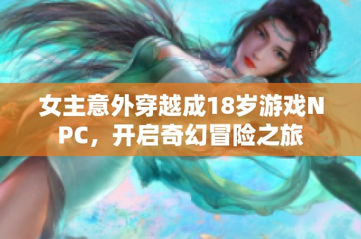 女主意外穿越成18岁游戏NPC，开启奇幻冒险之旅