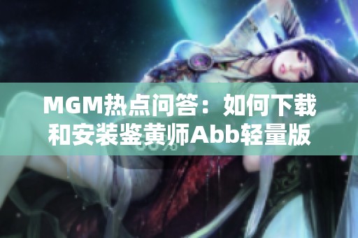 MGM热点问答：如何下载和安装鉴黄师Abb轻量版