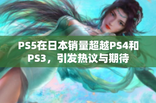 PS5在日本销量超越PS4和PS3，引发热议与期待