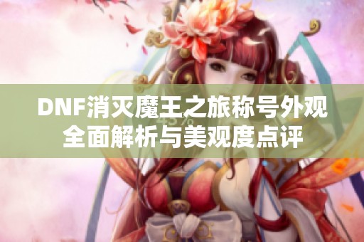 DNF消灭魔王之旅称号外观全面解析与美观度点评