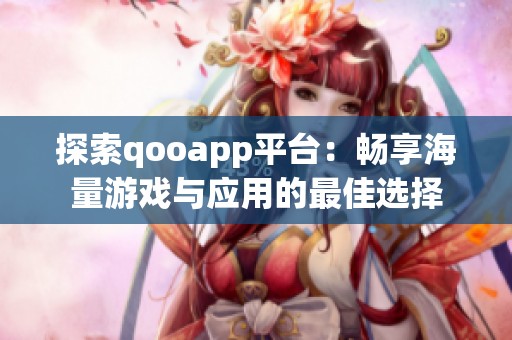 探索qooapp平台：畅享海量游戏与应用的最佳选择