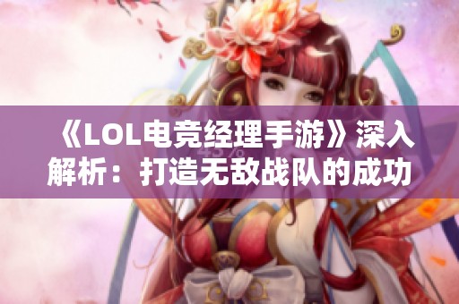 《LOL电竞经理手游》深入解析：打造无敌战队的成功秘籍大公开！