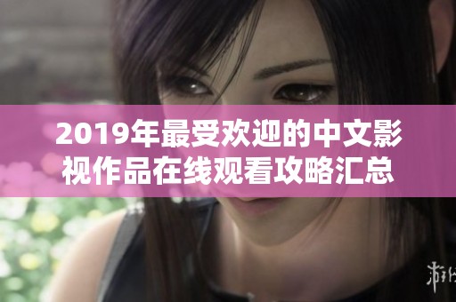 2019年最受欢迎的中文影视作品在线观看攻略汇总