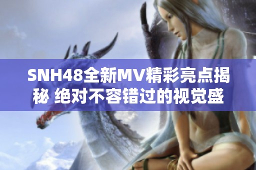 SNH48全新MV精彩亮点揭秘 绝对不容错过的视觉盛宴