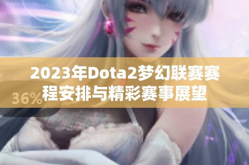 2023年Dota2梦幻联赛赛程安排与精彩赛事展望