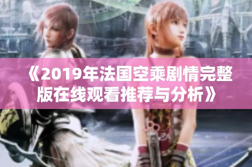 《2019年法国空乘剧情完整版在线观看推荐与分析》