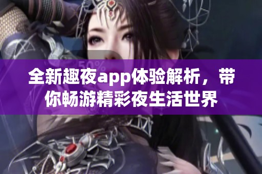 全新趣夜app体验解析，带你畅游精彩夜生活世界