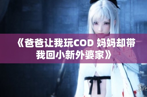 《爸爸让我玩COD 妈妈却带我回小新外婆家》