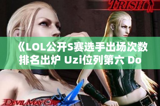 《LOL公开S赛选手出场次数排名出炉 Uzi位列第六 Doinb预告复出》