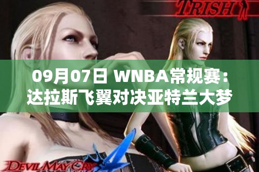 09月07日 WNBA常规赛：达拉斯飞翼对决亚特兰大梦想精彩回顾