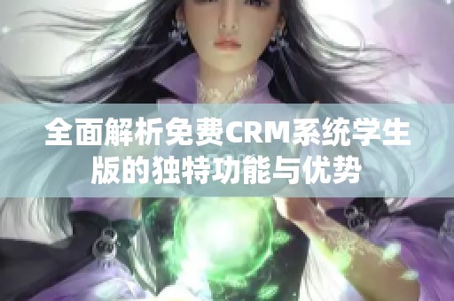 全面解析免费CRM系统学生版的独特功能与优势