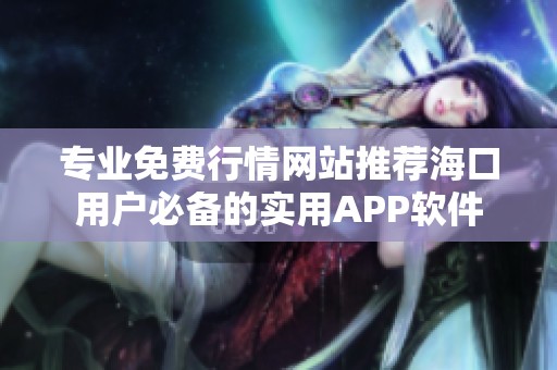 专业免费行情网站推荐海口用户必备的实用APP软件