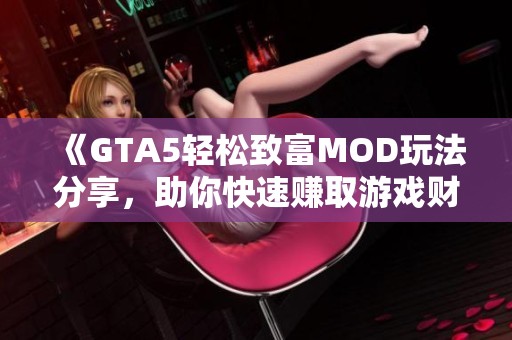 《GTA5轻松致富MOD玩法分享，助你快速赚取游戏财富》