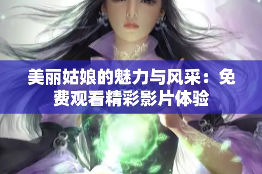 美丽姑娘的魅力与风采：免费观看精彩影片体验