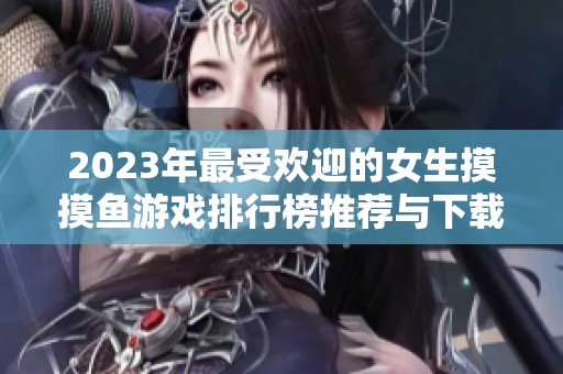 2023年最受欢迎的女生摸摸鱼游戏排行榜推荐与下载安装指南