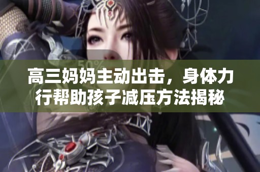 高三妈妈主动出击，身体力行帮助孩子减压方法揭秘