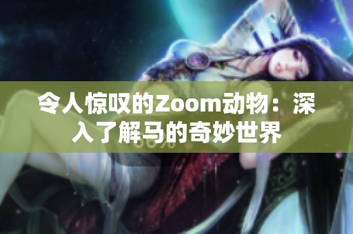 令人惊叹的Zoom动物：深入了解马的奇妙世界