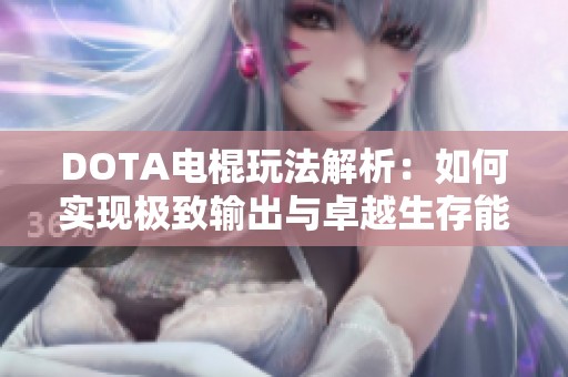 DOTA电棍玩法解析：如何实现极致输出与卓越生存能力