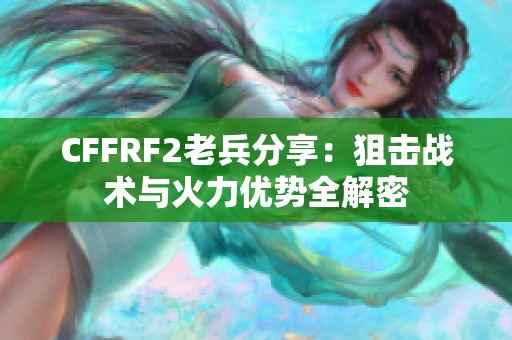 CFFRF2老兵分享：狙击战术与火力优势全解密