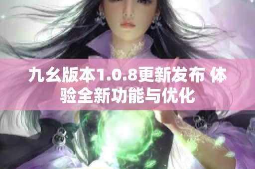 九幺版本1.0.8更新发布 体验全新功能与优化