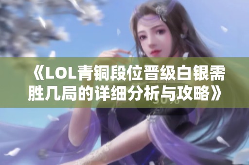 《LOL青铜段位晋级白银需胜几局的详细分析与攻略》