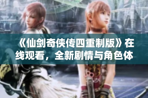 《仙剑奇侠传四重制版》在线观看，全新剧情与角色体验再现仙侠经典