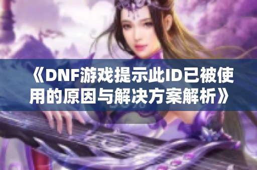 《DNF游戏提示此ID已被使用的原因与解决方案解析》