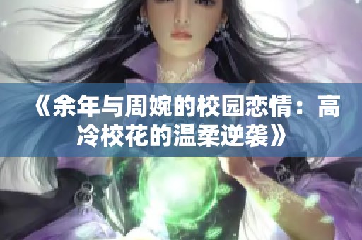 《余年与周婉的校园恋情：高冷校花的温柔逆袭》